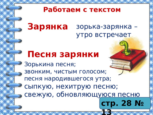 Работаем с текстом Зарянка зорька-зарянка – утро встречает Песня зарянки Зорькина песня; звонким, чистым голосом; песня народившегося утра; сыпкую, нехитрую песню; свежую, обновляющуюся песню стр. 28 № 13 