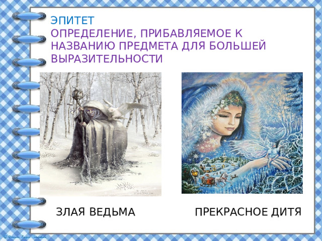 ЭПИТЕТ ОПРЕДЕЛЕНИЕ, ПРИБАВЛЯЕМОЕ К НАЗВАНИЮ ПРЕДМЕТА ДЛЯ БОЛЬШЕЙ ВЫРАЗИТЕЛЬНОСТИ ЗЛАЯ ВЕДЬМА ПРЕКРАСНОЕ ДИТЯ 