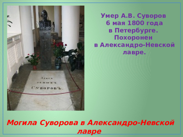 Умер А.В. Суворов   6 мая 1800 года в Петербурге. Похоронен в Александро-Невской лавре.                                                        Могила Суворова в Александро-Невской лавре  