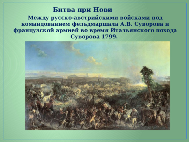                                                                                                    Битва при Нови Между русско-австрийскими войсками под командованием фельдмаршала А.В. Суворова и французской армией во время Итальянского похода Суворова 1799.    