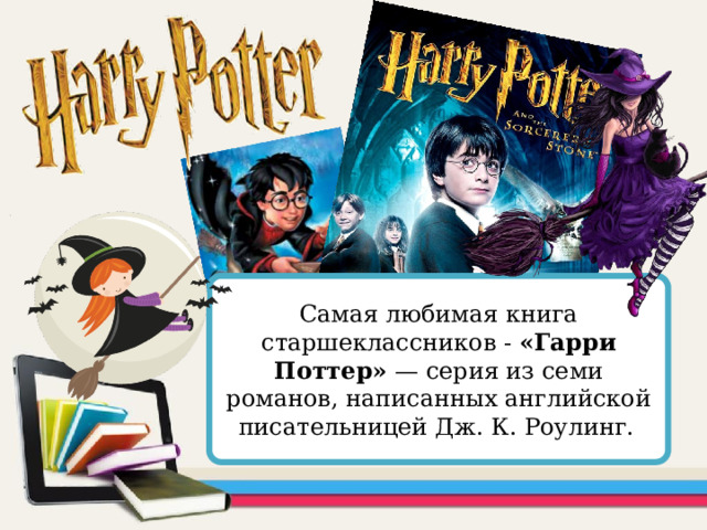 Самая любимая книга старшеклассников - «Гарри Поттер» — серия из семи романов, написанных английской писательницей Дж. К. Роулинг.  1 