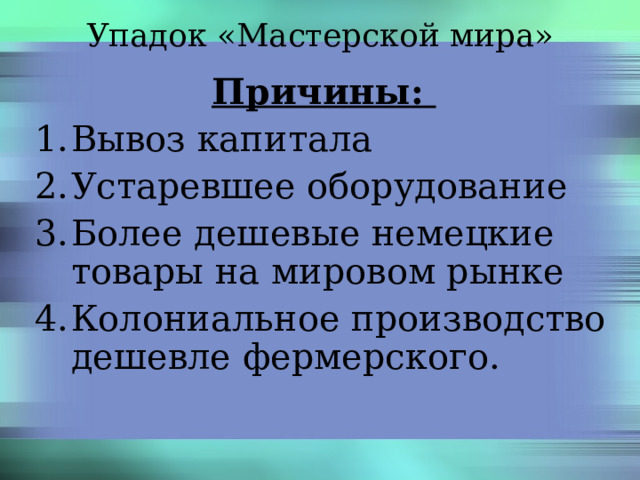 Упадок «Мастерской мира» Причины: Вывоз капитала Устаревшее оборудование Более дешевые немецкие товары на мировом рынке Колониальное производство дешевле фермерского. 