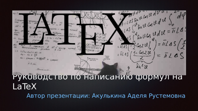 Руководство по написанию формул на LaTeX Автор презентации: Акулькина Аделя Рустемовна 