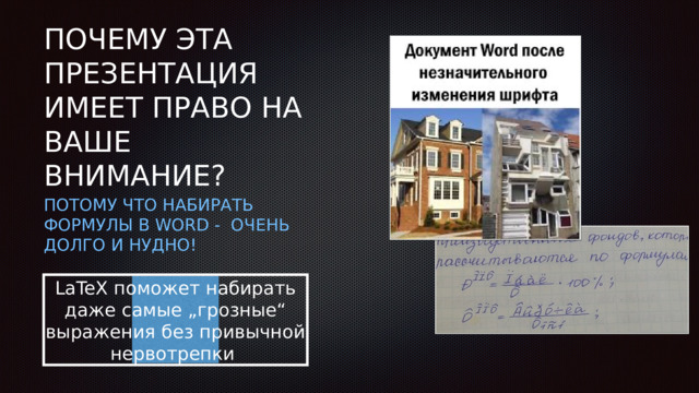 ПОЧЕМУ ЭТА ПРЕЗЕНТАЦИЯ ИМЕЕТ ПРАВО НА ВАШЕ ВНИМАНИЕ? ПОТОМУ ЧТО НАБИРАТЬ ФОРМУЛЫ В WORD - ОЧЕНЬ ДОЛГО И НУДНО! LaTeX поможет набирать даже самые „грозные“ выражения без привычной нервотрепки 