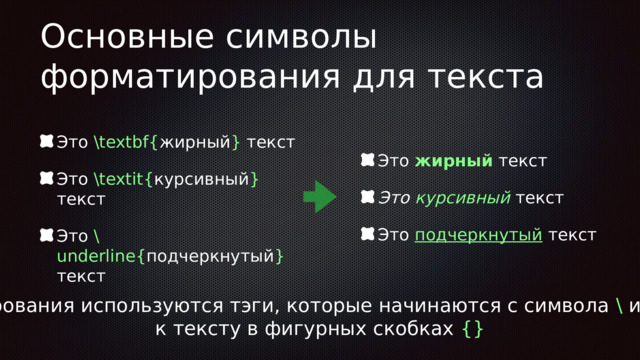 Основные символы форматирования для текста Это жирный текст Это курсивный  текст Это подчеркнутый текст Это \textbf{ жирный } текст Это \textit{ курсивный } текст Это \underline{ подчеркнутый } текст Для форматирования используются тэги, которые начинаются с символа \ и применяются к тексту в фигурных скобках {} 