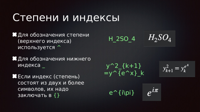 Степени и индексы Для обозначения степени (верхнего индекса) используется ^ Для обозначения нижнего индекса _ Если индекс (степень) состоят из двух и более символов, их надо заключать в {} H_2SO_4 y^2_{k+1} =y^{e^x}_k e^{i\pi} 