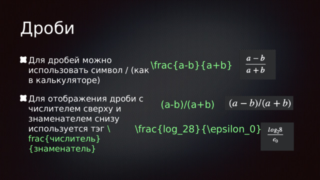 Дроби Для дробей можно использовать символ / (как в калькуляторе) Для отображения дроби с числителем сверху и знаменателем снизу используется тэг \frac{числитель}{знаменатель} \frac{a-b}{a+b} (a-b)/(a+b) \frac{log_28}{\epsilon_0} 