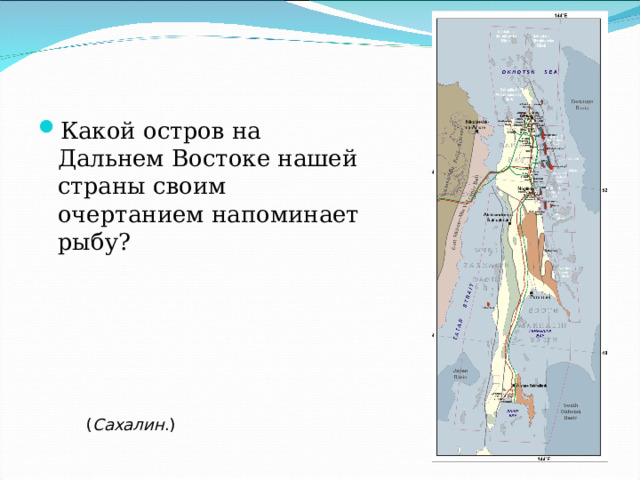 Какой остров на Дальнем Востоке нашей страны своим очертанием напоминает рыбу? ( Сахалин .) 