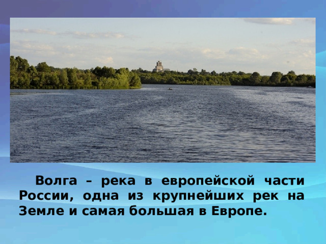 Волга – река в европейской части России, одна из крупнейших рек на Земле и самая большая в Европе. 