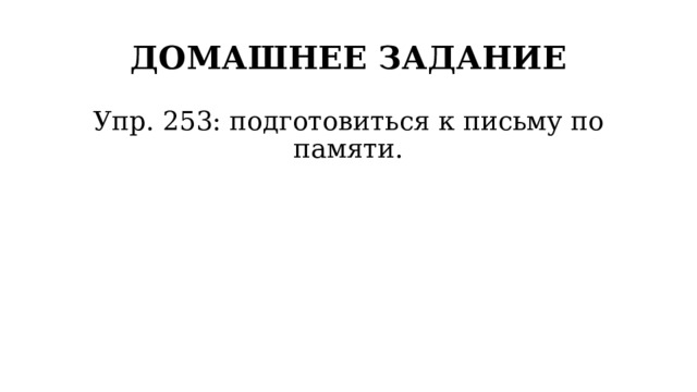 ДОМАШНЕЕ ЗАДАНИЕ Упр. 253: подготовиться к письму по памяти. 