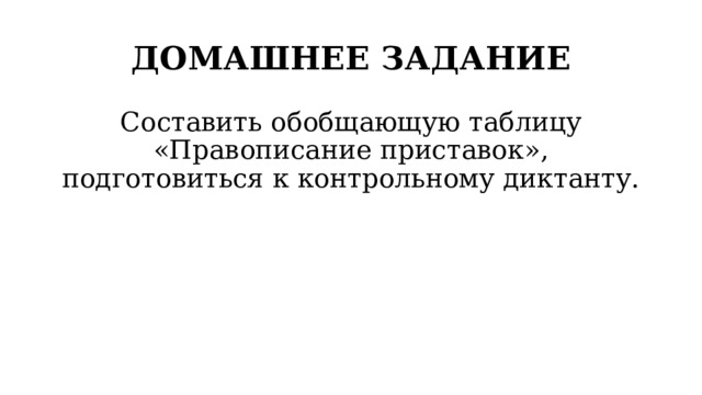 ДОМАШНЕЕ ЗАДАНИЕ Составить обобщающую таблицу «Правописание приставок», подготовиться к контрольному диктанту. 