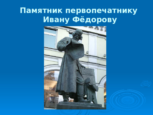 Памятник первопечатнику  Ивану Фёдорову 