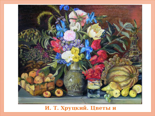 И. Т. Хруцкий. Цветы и плоды. 