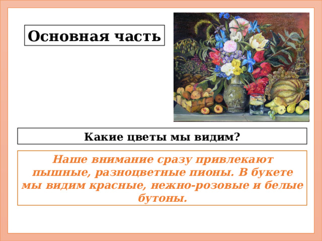 Основная часть Какие цветы мы видим? Наше внимание сразу привлекают пышные, разноцветные пионы. В букете мы видим красные, нежно-розовые и белые бутоны. 