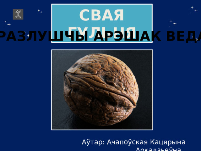 СВАЯ ГУЛЬНЯ РАЗЛУШЧЫ АРЭШАК ВЕДАЎ    Аўтар: Ачапоўская Кацярына Аркадзьеўна 