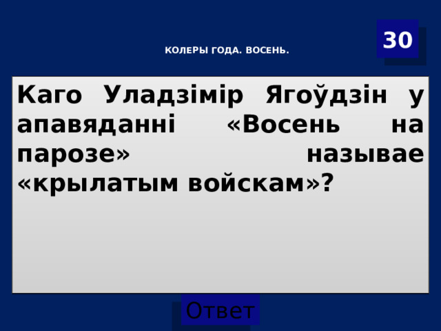 30   КОЛЕРЫ ГОДА. ВОСЕНЬ.    Каго Уладзімір Ягоўдзін у апавяданні «Восень на парозе» называе «крылатым войскам»? 