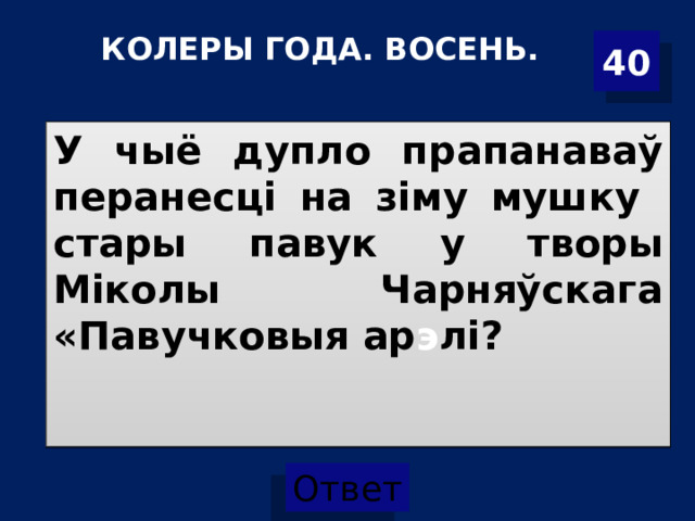 КОЛЕРЫ ГОДА. ВОСЕНЬ. 40 У чыё дупло прапанаваў перанесці на зіму мушку стары павук у творы Міколы Чарняўскага «Павучковыя ар э лі? 