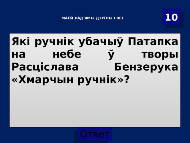 10   МАЁЙ РАДЗІМЫ ДЗІЎНЫ СВЕТ     Які ручнік убачыў Патапка на небе ў творы Расціслава Бензерука «Хмарчын ручнік»? 