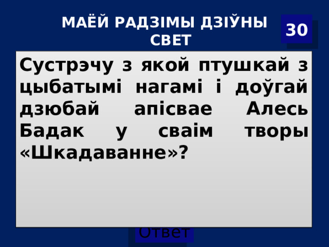 МАЁЙ РАДЗІМЫ ДЗІЎНЫ СВЕТ 30 Сустрэчу з якой птушкай з цыбатымі нагамі і доўгай дзюбай апісвае Алесь Бадак у сваім творы «Шкадаванне»? 
