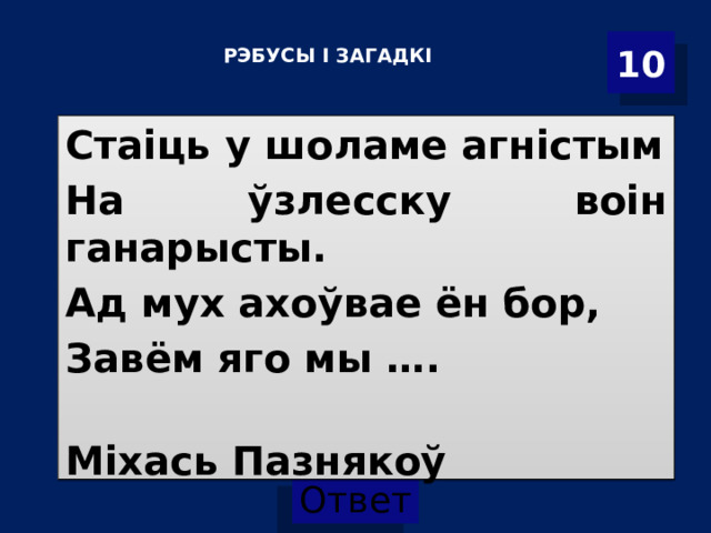  Р ЭБУСЫ І ЗАГАДКІ    10 Стаіць у шоламе агністым На ўзлесску воін ганарысты. Ад мух ахоўвае ён бор, Завём яго мы ….  Міхась Пазнякоў 