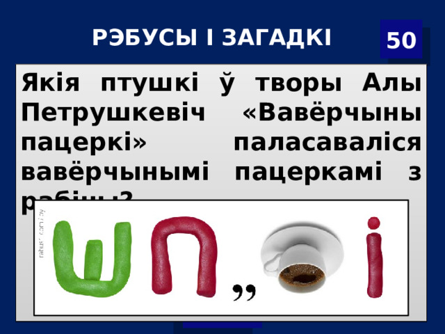 Р ЭБУСЫ І ЗАГАДКІ 50 Якія птушкі ў творы Алы Петрушкевіч «Вавёрчыны пацеркі» паласаваліся вавёрчынымі пацеркамі з рабіны? 