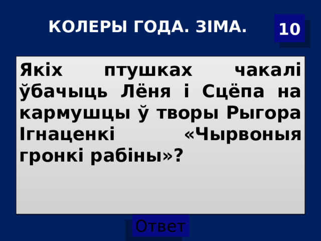 10 КОЛЕРЫ ГОДА. ЗІМА.   Якіх птушках чакалі ўбачыць Лёня і Сцёпа на кармушцы ў творы Рыгора Ігнаценкі «Чырвоныя гронкі рабіны»?  