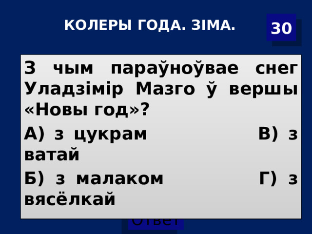 30 КОЛЕРЫ ГОДА. ЗІМА. З чым параўноўвае снег Уладзімір Мазго ў вершы «Новы год»? А) з цукрам В) з ватай Б) з малаком Г) з вясёлкай  