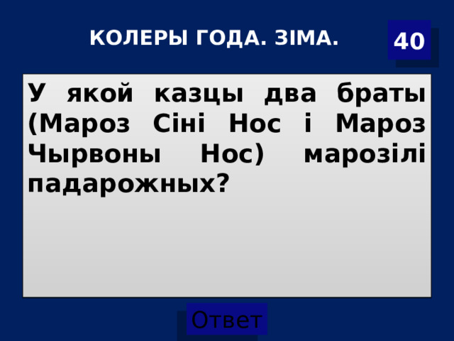 40 КОЛЕРЫ ГОДА. ЗІМА. У якой казцы два браты (Мароз Сіні Нос і Мароз Чырвоны Нос) марозілі падарожных? 