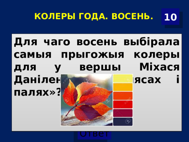  КОЛЕРЫ ГОДА. ВОСЕНЬ.   10 Для чаго восень выбірала самыя прыгожыя колеры для у вершы Міхася Даніленкі «Па лясах і палях»? 