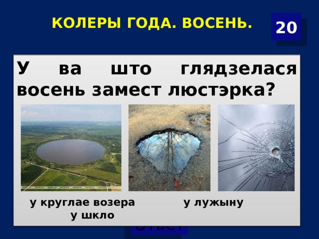 КОЛЕРЫ ГОДА. ВОСЕНЬ. 20 У ва што глядзелася восень замест люст э рка? у круглае возера у лужыну у шкло  
