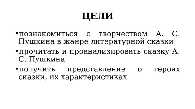 ЦЕЛИ познакомиться с творчеством А. С. Пушкина в жанре литературной сказки прочитать и проанализировать сказку А. С. Пушкина получить представление о героях сказки, их характеристиках 