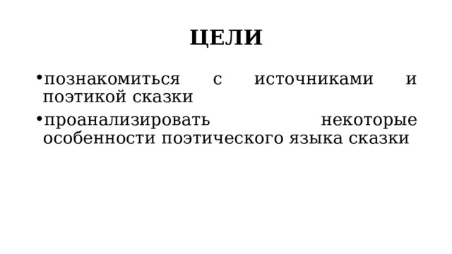 ЦЕЛИ познакомиться с источниками и поэтикой сказки проанализировать некоторые особенности поэтического языка сказки 