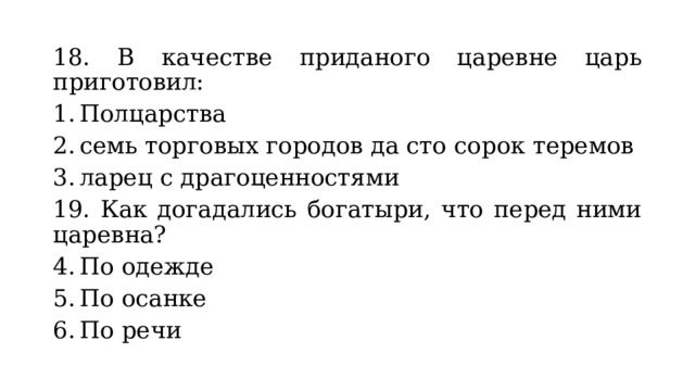 18. В качестве приданого царевне царь приготовил: Полцарства семь торговых городов да сто сорок теремов  ларец с драгоценностями 19. Как догадались богатыри, что перед ними царевна? По одежде По осанке По речи 