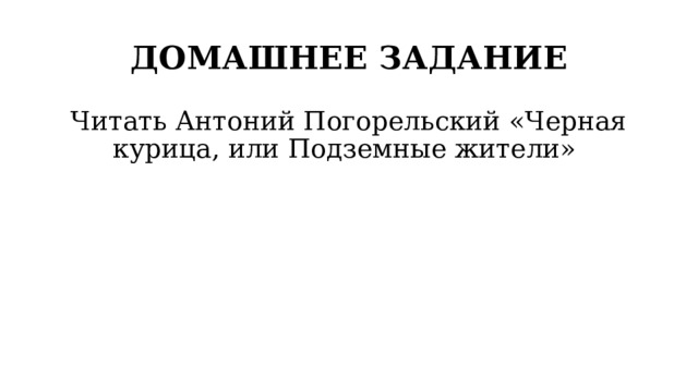 ДОМАШНЕЕ ЗАДАНИЕ Читать Антоний Погорельский «Черная курица, или Подземные жители» 