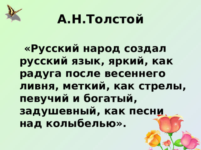 А.Н.Толстой  «Русский народ создал русский язык, яркий, как радуга после весеннего ливня, меткий, как стрелы, певучий и богатый, задушевный, как песни над колыбелью». 