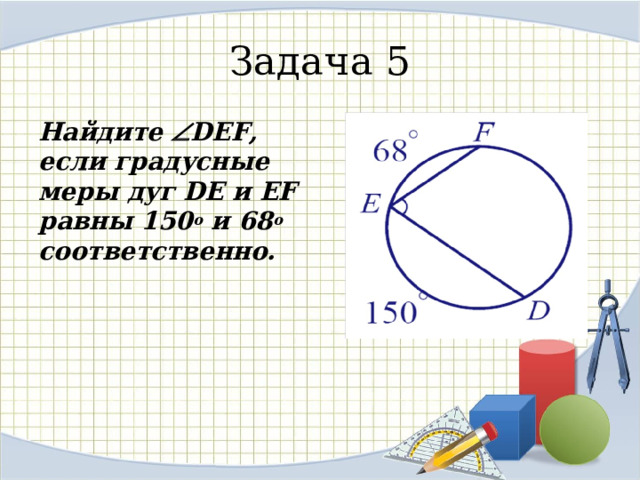 Задача 5 Найдите  DEF , если градусные меры дуг DE и EF равны 150 о и 68 о соответственно. 