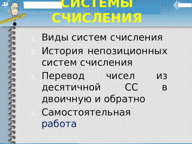 Системы счисления Виды систем счисления История непозиционных систем счисления Перевод чисел из десятичной СС в двоичную и обратно Самостоятельная работа 