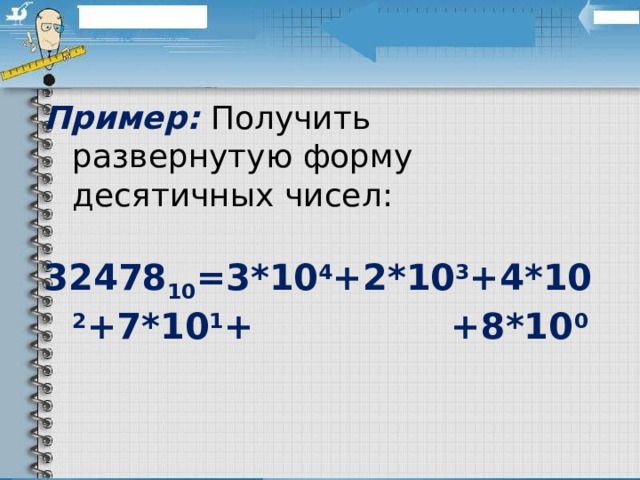 Пример:  Получить развернутую форму десятичных чисел: 32478 10 =3*10 4 +2*10 3 +4*10 2 +7*10 1 + +8*10 0 