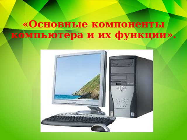 «Основные компоненты компьютера и их функции». 