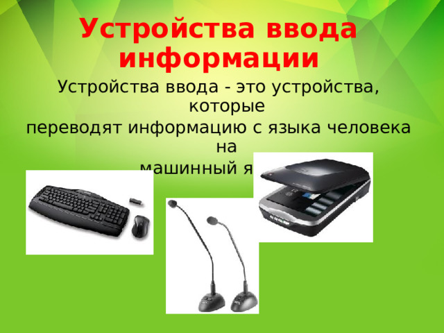 Устройства ввода информации Устройства ввода - это устройства, которые переводят информацию с языка человека на машинный язык. 