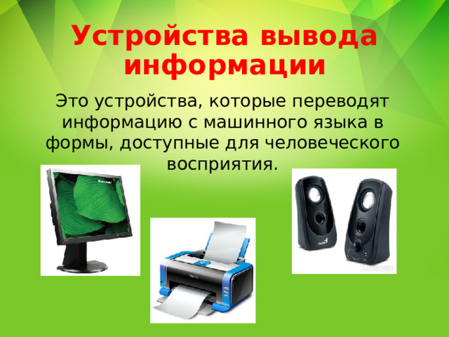 Устройства вывода информации Это устройства, которые переводят информацию с машинного языка в формы, доступные для человеческого восприятия. 