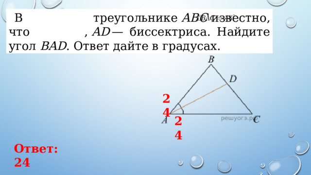 В треугольнике  ABC  известно, что   ,  AD  — биссектриса. Найдите угол  BAD . Ответ дайте в градусах.  24 24 Ответ: 24 