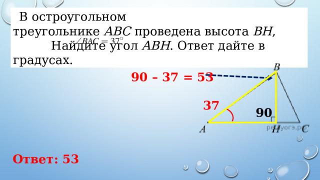 В остроугольном треугольнике  ABC  проведена высота  BH ,     Найдите угол  ABH . Ответ дайте в градусах.  90 – 37 = 53 37 90 Ответ: 53 