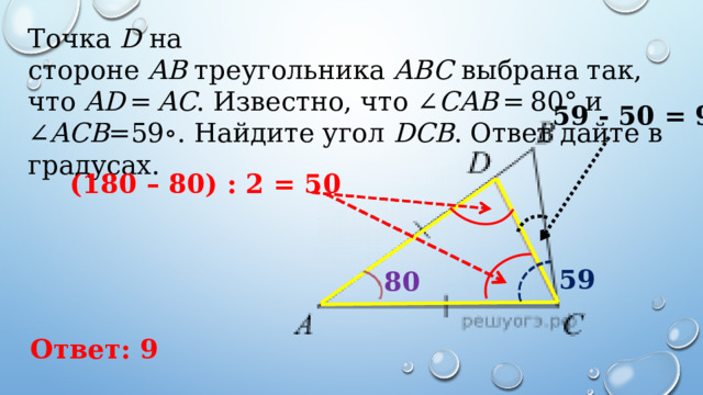 Точка  D  на стороне  AB  треугольника  ABC  выбрана так, что  AD  =  AC . Известно, что ∠ CAB  = 80° и ∠ ACB =59∘. Найдите угол  DCB . Ответ дайте в градусах. 59 - 50 = 9 (180 – 80) : 2 = 50 59 80 Ответ: 9 