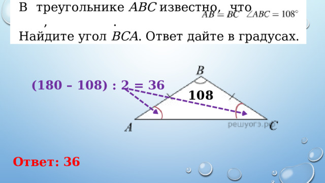 В треугольнике  ABC  известно, что   ,   . Найдите угол  BCA . Ответ дайте в градусах. (180 – 108) : 2 = 36 108 Ответ: 36 