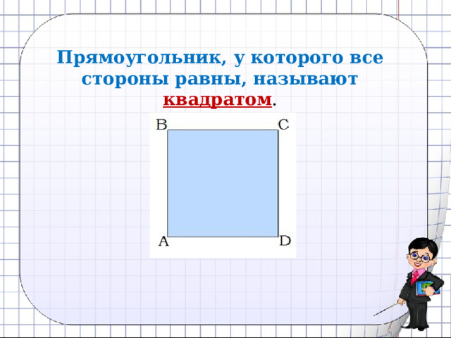  Прямоугольник, у которого все стороны равны, называют квадратом .  
