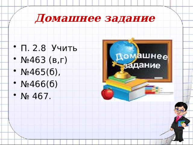 Домашнее задание  П. 2.8 Учить № 463 (в,г) № 465(б), № 466(б) № 467. 