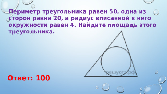 Периметр треугольника равен 50, одна из сторон равна 20, а радиус вписанной в него окружности равен 4. Найдите площадь этого треугольника. Ответ: 100 