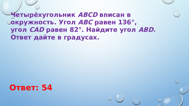 Четырёхугольник  ABCD  вписан в окружность. Угол  ABC  равен 136°, угол  CAD  равен 82°. Найдите угол  ABD . Ответ дайте в градусах. Ответ: 54 