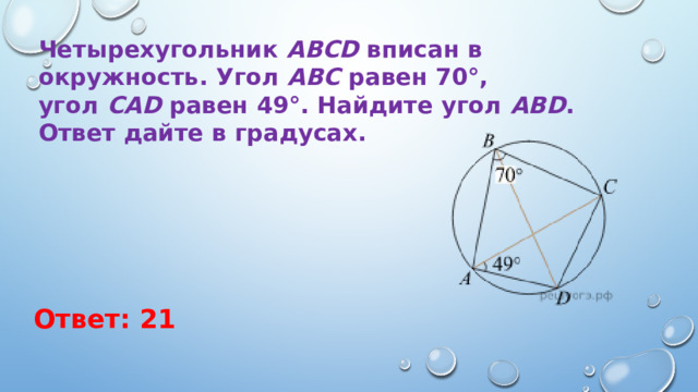 Четырехугольник  ABCD  вписан в окружность. Угол  ABC  равен 70°, угол  CAD  равен 49°. Найдите угол  ABD . Ответ дайте в градусах. Ответ: 21 